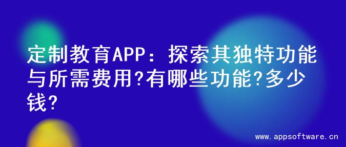 定制教育APP：探索其独特功能与所需费用?有哪些功能?多少钱?