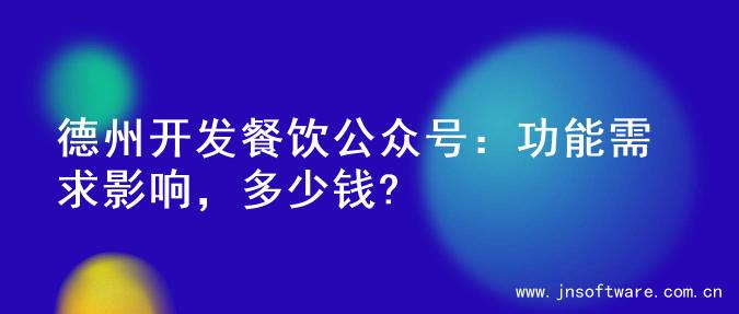 德州开发餐饮公众号：功能需求影响，多少钱?