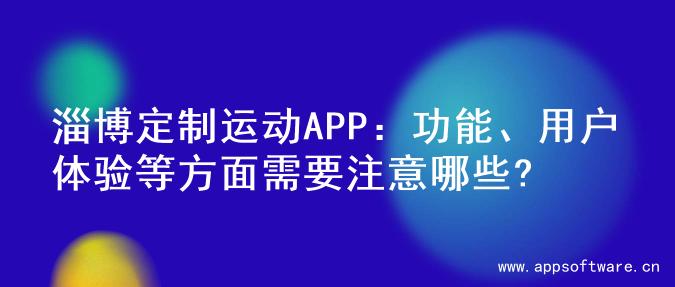 淄博定制运动APP：功能、用户体验等方面需要注意哪些?