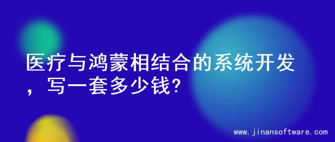 医疗与鸿蒙相结合的系统开发，写一套多少钱?