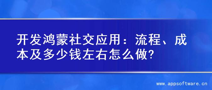 开发鸿蒙社交应用：流程、成本及多少钱左右怎么做?