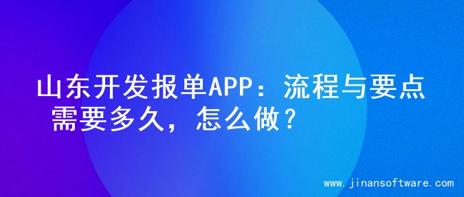 山东开发报单APP：流程与要点 需要多久，怎么做？