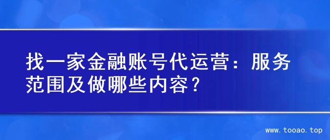 找一家金融账号代运营：服务范围及做哪些内容？