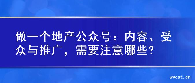 做一个地产公众号：内容、受众与推广，需要注意哪些?