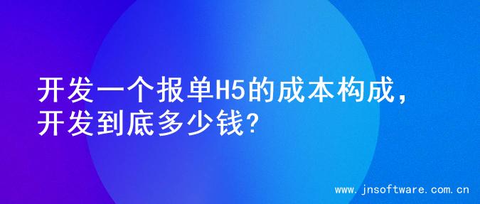 开发一个报单H5的成本构成，开发到底多少钱?