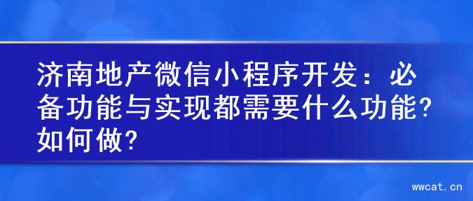 济南地产微信小程序开发：必备功能与实现都需要什么功能?如何做?