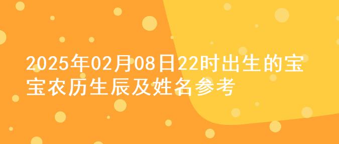 2025年02月08日22时出生的宝宝农历生辰及姓名参考