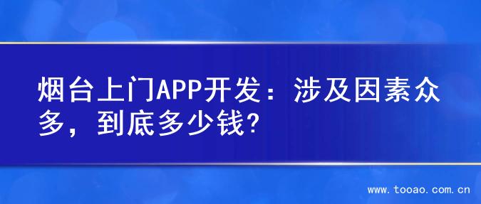 烟台上门APP开发：涉及因素众多，到底多少钱?