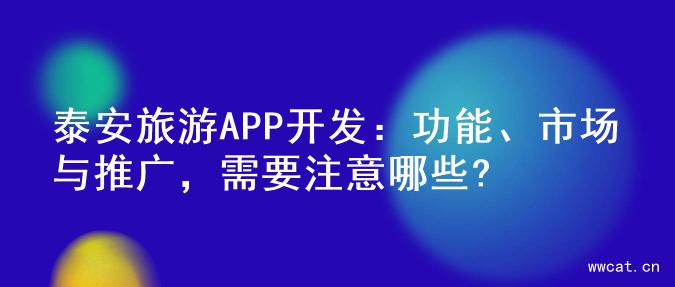 泰安旅游APP开发：功能、市场与推广，需要注意哪些?