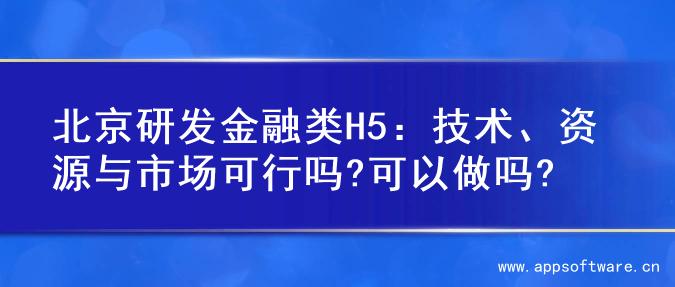 北京研发金融类H5：技术、资源与市场可行吗?可以做吗?