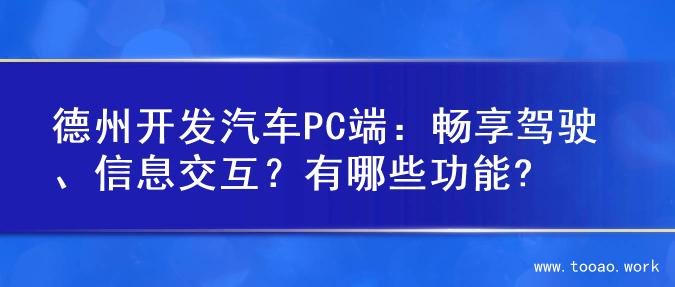 德州开发汽车PC端：畅享驾驶、信息交互？有哪些功能?