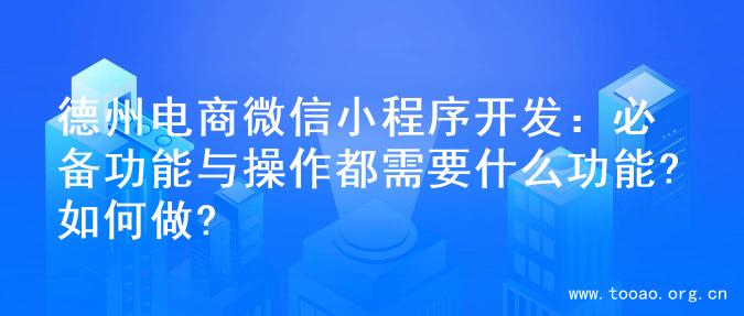 德州电商微信小程序开发：必备功能与操作都需要什么功能?如何做?