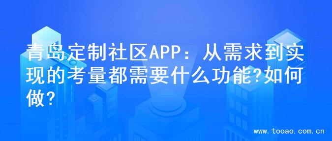 青岛定制社区APP：从需求到实现的考量都需要什么功能?如何做?