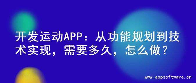 开发运动APP：从功能规划到技术实现，需要多久，怎么做？