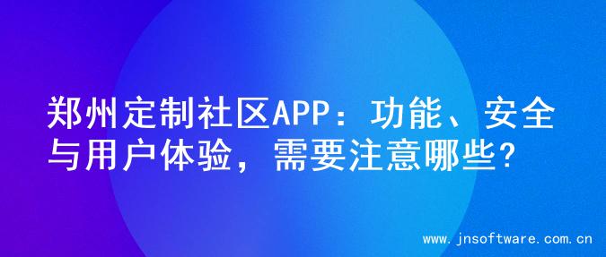 郑州定制社区APP：功能、安全与用户体验，需要注意哪些?
