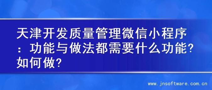 天津开发质量管理微信小程序：功能与做法都需要什么功能?如何做?