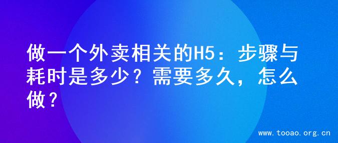 做一个外卖相关的H5：步骤与耗时是多少？需要多久，怎么做？