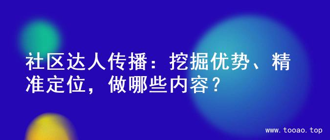 社区达人传播：挖掘优势、精准定位，做哪些内容？