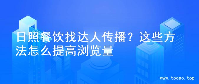日照餐饮找达人传播？这些方法怎么提高浏览量