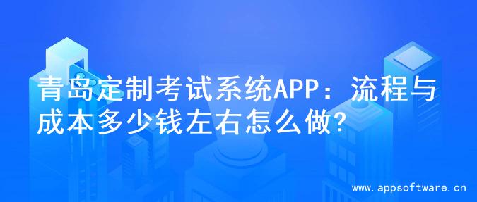 青岛定制考试系统APP：流程与成本多少钱左右怎么做?