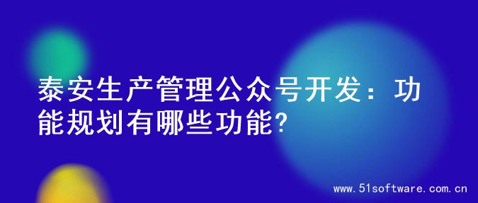 泰安生产管理公众号开发：功能规划有哪些功能?
