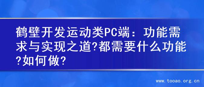 鹤壁开发运动类PC端：功能需求与实现之道?都需要什么功能?如何做?