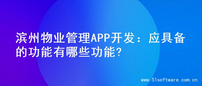 滨州物业管理APP开发：应具备的功能有哪些功能?