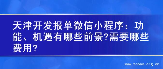 天津开发报单微信小程序：功能、机遇有哪些前景?需要哪些费用?