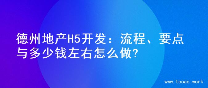 德州地产H5开发：流程、要点与多少钱左右怎么做?