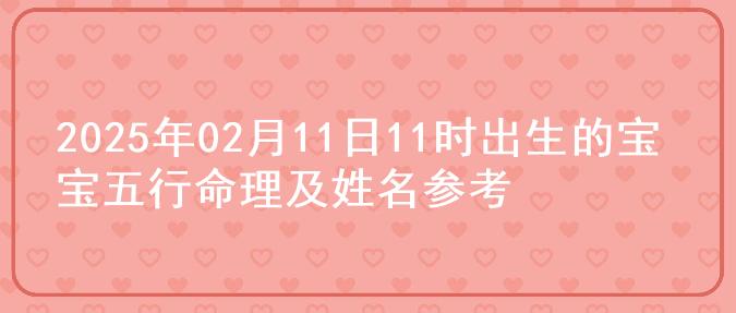 2025年02月11日11时出生的宝宝五行命理及姓名参考