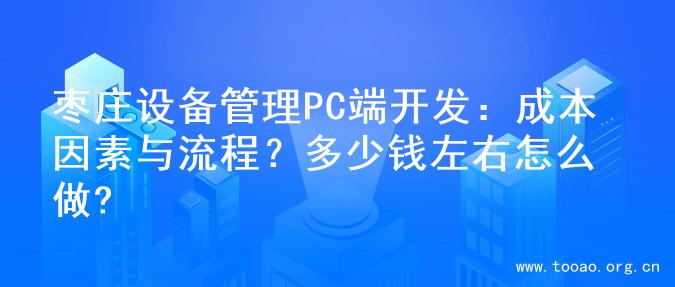 枣庄设备管理PC端开发：成本因素与流程？多少钱左右怎么做?
