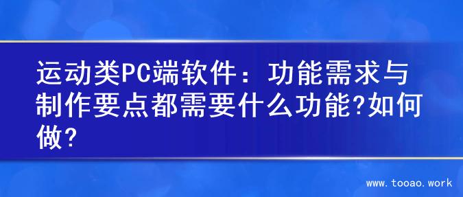 运动类PC端软件：功能需求与制作要点都需要什么功能?如何做?