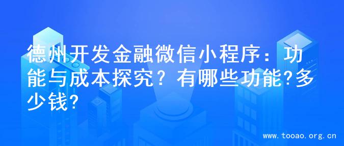 德州开发金融微信小程序：功能与成本探究？有哪些功能?多少钱?