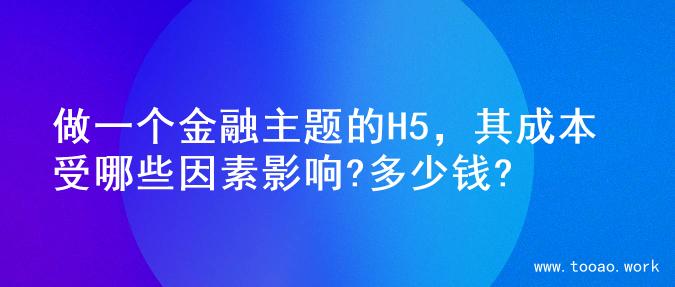 做一个金融主题的H5，其成本受哪些因素影响?多少钱?