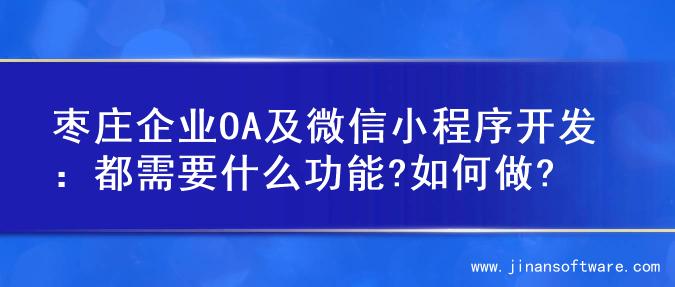 枣庄企业OA及微信小程序开发：都需要什么功能?如何做?