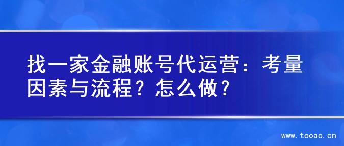 找一家金融账号代运营：考量因素与流程？怎么做？
