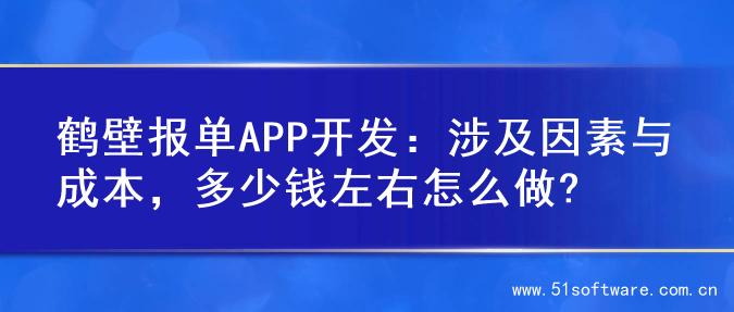 鹤壁报单APP开发：涉及因素与成本，多少钱左右怎么做?