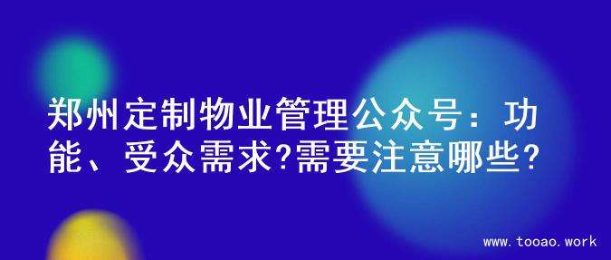 郑州定制物业管理公众号：功能、受众需求?需要注意哪些?
