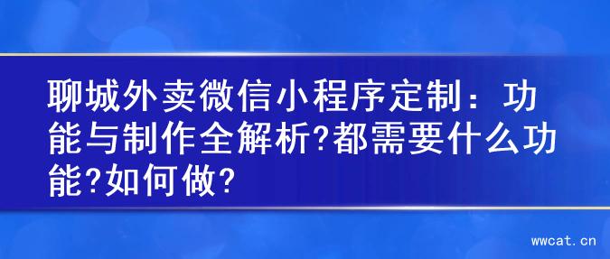 聊城外卖微信小程序定制：功能与制作全解析?都需要什么功能?如何做?