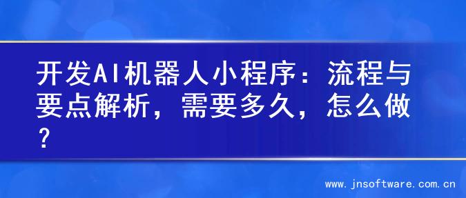 开发AI机器人小程序：流程与要点解析，需要多久，怎么做？