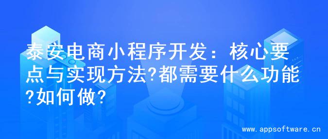 泰安电商小程序开发：核心要点与实现方法?都需要什么功能?如何做?