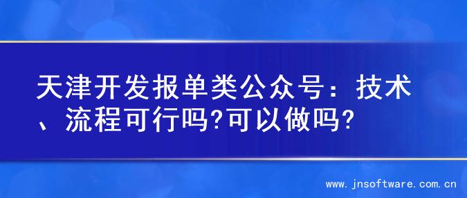 天津开发报单类公众号：技术、流程可行吗?可以做吗?