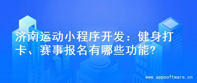 济南运动小程序开发：健身打卡、赛事报名有哪些功能?