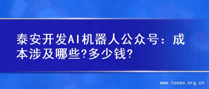 泰安开发AI机器人公众号：成本涉及哪些?多少钱?