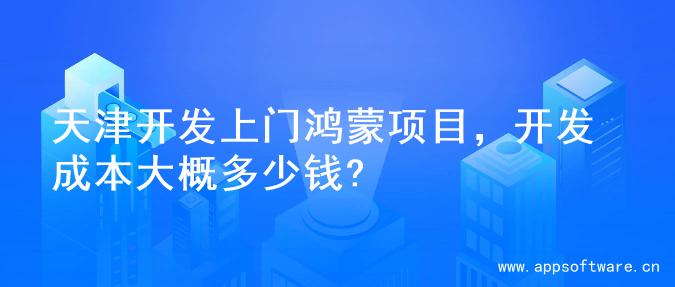 天津开发上门鸿蒙项目，开发成本大概多少钱?