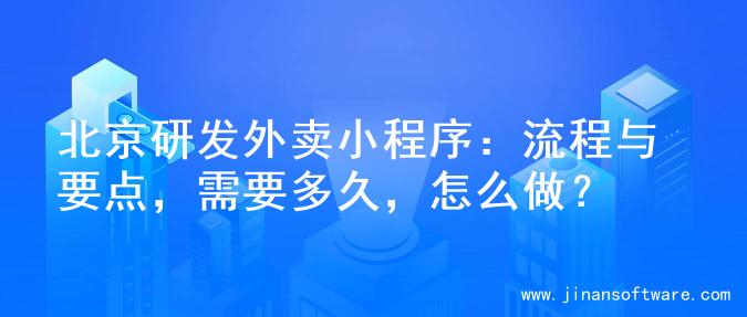 北京研发外卖小程序：流程与要点，需要多久，怎么做？