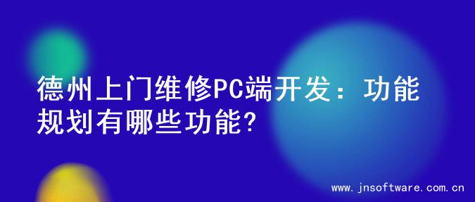 德州上门维修PC端开发：功能规划有哪些功能?