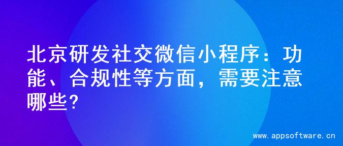 北京研发社交微信小程序：功能、合规性等方面，需要注意哪些?