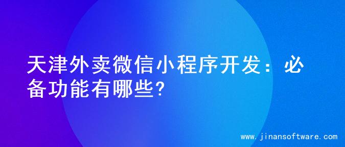 天津外卖微信小程序开发：必备功能有哪些?