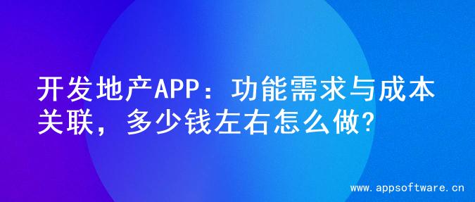 开发地产APP：功能需求与成本关联，多少钱左右怎么做?